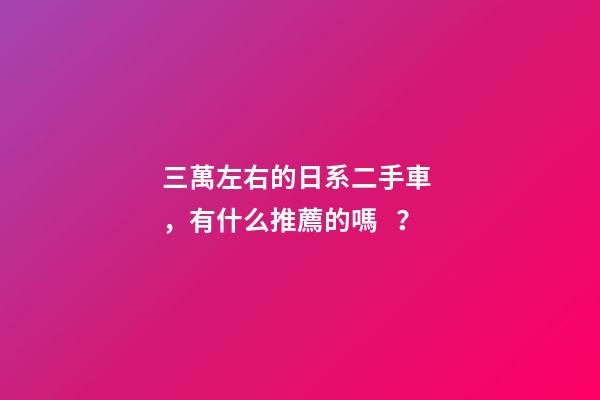 三萬左右的日系二手車，有什么推薦的嗎？